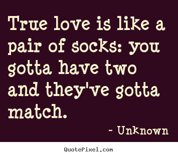 Create custom picture quotes about love - True love is like a pair of socks: you gotta have..