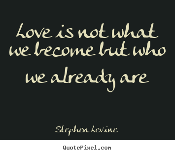 Quote about love - Love is not what we become but who we already..