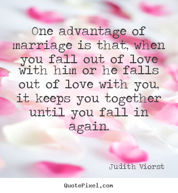 One advantage of marriage is that, when you fall out of love with.. Judith Viorst  love quotes