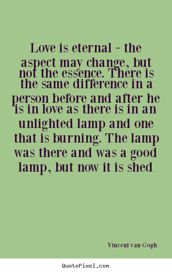 Vincent Van Gogh picture quotes - Love is eternal - the aspect may change, but not the essence. there.. - Love quote