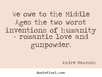 Design poster quotes about love - We owe to the middle ages the two worst inventions of humanity - romantic..