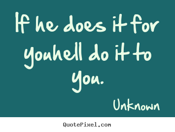 If he does it for youhell do it to you. Unknown best love quotes
