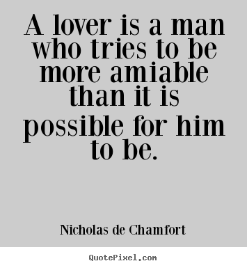 Quotes about love - A lover is a man who tries to be more amiable..