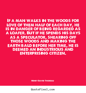 Love quotes - If a man walks in the woods for love of them half of each day, he..