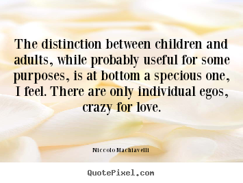 The distinction between children and adults, while probably useful.. Niccolo Machiavelli popular love sayings