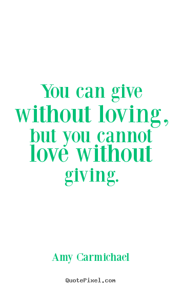 Create custom picture quote about love - You can give without loving, but you cannot love without..