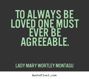 Love quotes - To always be loved one must ever be agreeable.