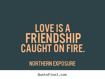 Northern Exposure image quote - Love is a friendship caught on fire. - Love sayings