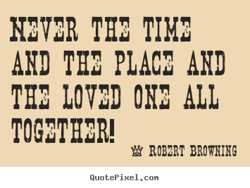 Robert Browning picture quotes - Never the time and the place and the loved one all together! - Love quotes