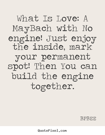 BPBEE poster quote - What is love: a maybach with no engine! just enjoy the inside, mark.. - Love quotes