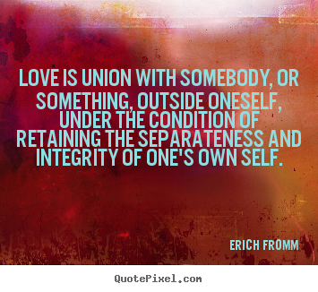 Love quote - Love is union with somebody, or something, outside oneself, under the..