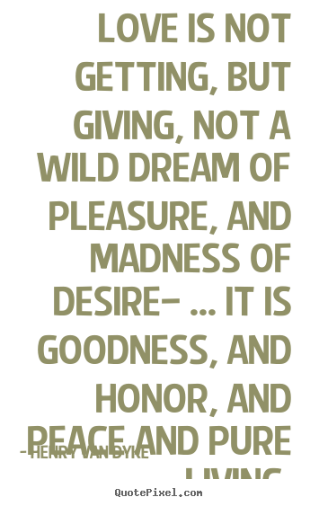 Henry Van Dyke picture sayings - Love is not getting, but giving, not a wild dream of pleasure,.. - Love quotes