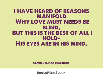 Samuel Taylor Coleridge picture quotes - I have heard of reasons manifold why love must needs be blind, but this.. - Love quote