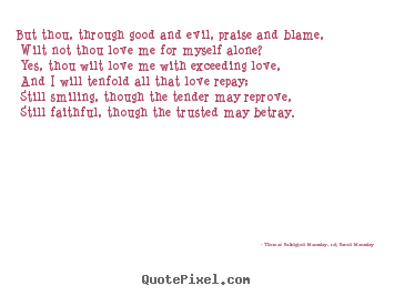Quote about love - But thou, through good and evil, praise and blame, wilt not..