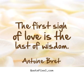 Love quotes - The first sigh of love is the last of wisdom.