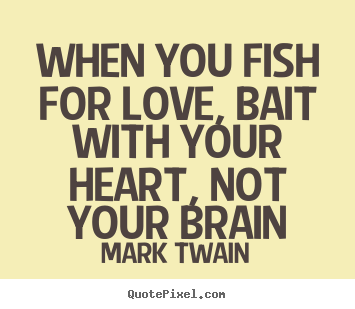 Quotes about love - When you fish for love, bait with your heart, not your brain