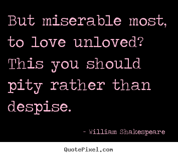 But miserable most, to love unloved? this you should pity rather.. William Shakespeare  great love quotes