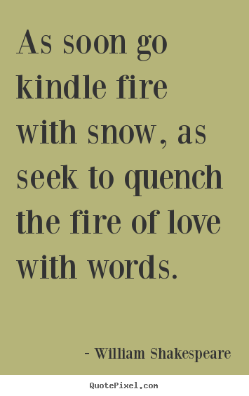 Customize picture quotes about love - As soon go kindle fire with snow, as seek to quench..
