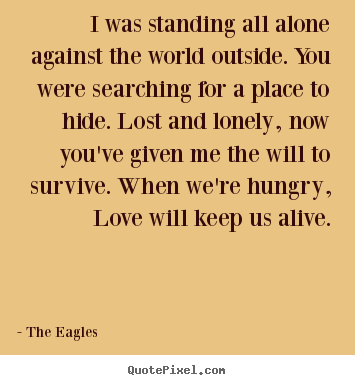 The Eagles picture quotes - I was standing all alone against the world.. - Love sayings