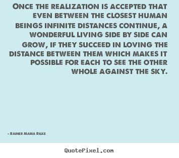 Rainer Maria Rilke picture quotes - Once the realization is accepted that even between the closest.. - Love quotes