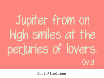 Make photo quotes about love - Jupiter from on high smiles at the perjuries of lovers.