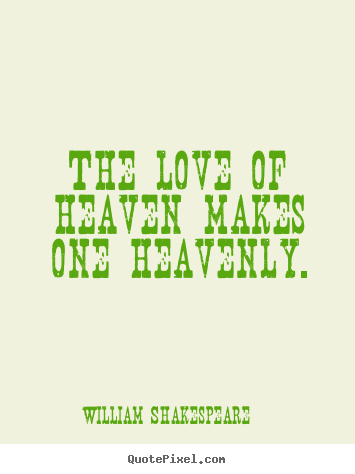 The love of heaven makes one heavenly. William Shakespeare   love sayings