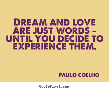 Love quotes - Dream and love are just words - until you decide to experience them.