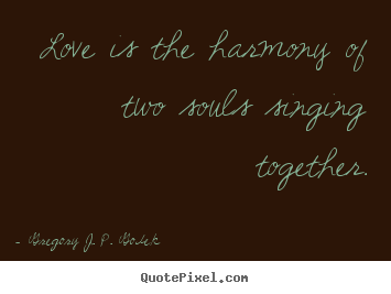 Gregory J. P. Godek picture quotes - Love is the harmony of two souls singing.. - Love quote