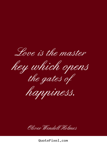 Love is the master key which opens the gates of happiness. Oliver Wendell Holmes popular love quotes