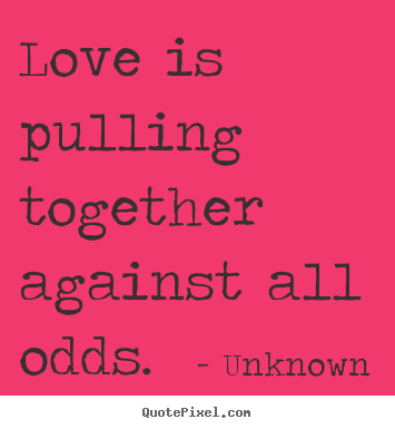 Love quotes - Love is pulling together against all odds.