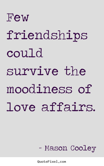 Design custom picture quotes about love - Few friendships could survive the moodiness of love affairs.