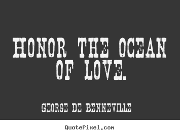 Honor the ocean of love. George De Benneville top love quotes