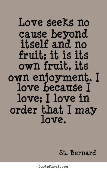 Love seeks no cause beyond itself and no fruit;.. St. Bernard famous love quotes