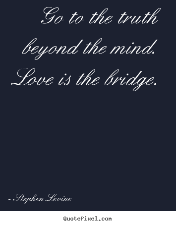 Make personalized poster quote about love - Go to the truth beyond the mind. love is the bridge.