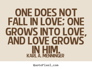 Create custom picture quotes about love - One does not fall in love; one grows into love, and love grows..