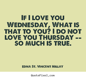 If i love you wednesday, what is that to.. Edna St. Vincent Millay greatest love quote