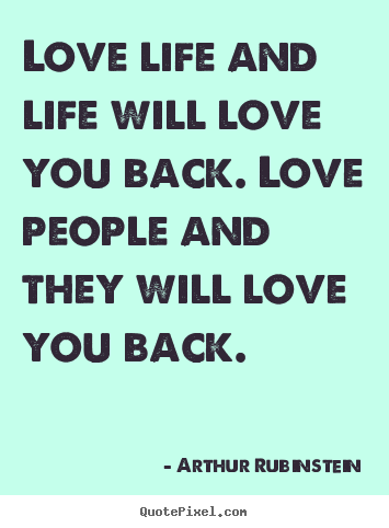 Arthur Rubinstein image quotes - Love life and life will love you back. love people and they.. - Love quote