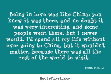 Being in love was like china: you knew it.. Phillip Pullman famous love quotes