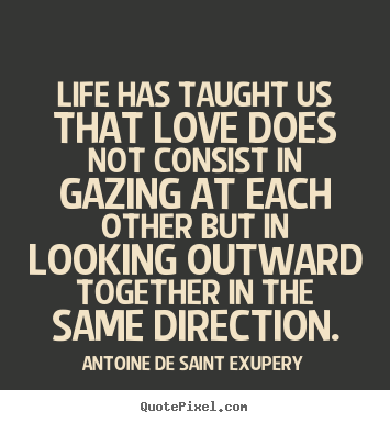 Antoine De Saint Exupery picture quotes - Life has taught us that love does not consist in gazing at each other.. - Love quotes