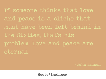Make picture quotes about love - If someone thinks that love and peace is a cliche that..