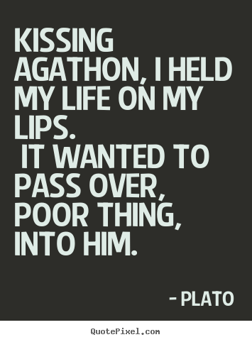 Quote about love - Kissing agathon, i held my life on my lips. it wanted to pass..