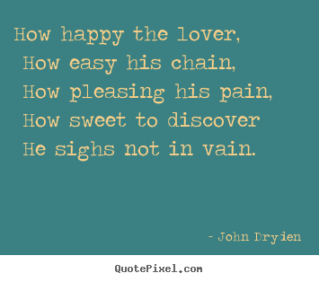 Customize picture quotes about love - How happy the lover, how easy his chain, how pleasing his pain, how sweet..