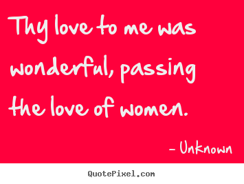 Unknown picture quotes - Thy love to me was wonderful, passing the love of women.  - Love quotes