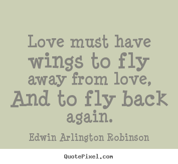 Quote about love - Love must have wings to fly away from love, and to fly back again.