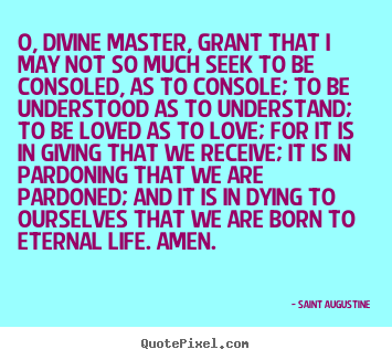 Love quote - O, divine master, grant that i may not so much seek to be consoled,..