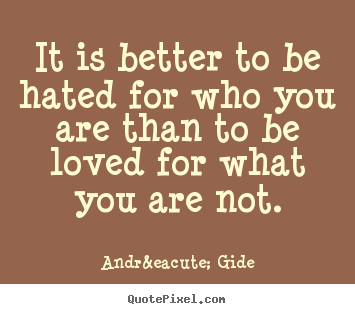 Love quote - It is better to be hated for who you are than to be loved for what you..