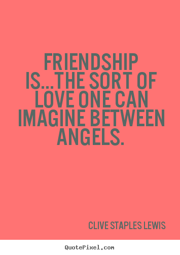 Love quotes - Friendship is...the sort of love one can imagine between angels.