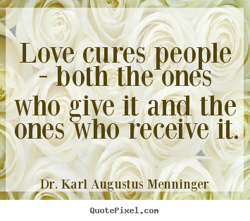 Love cures people - both the ones who give it and the ones who receive.. Dr. Karl Augustus Menninger top love quotes