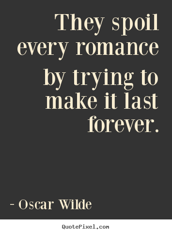 Oscar Wilde picture quotes - They spoil every romance by trying to make.. - Love quotes