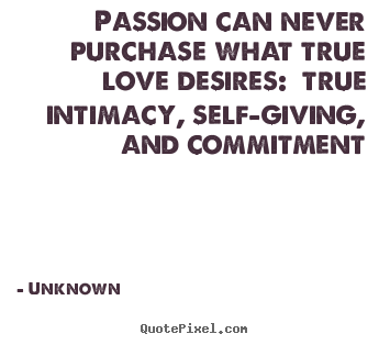 Love quotes - Passion can never purchase what true love desires: true intimacy,..